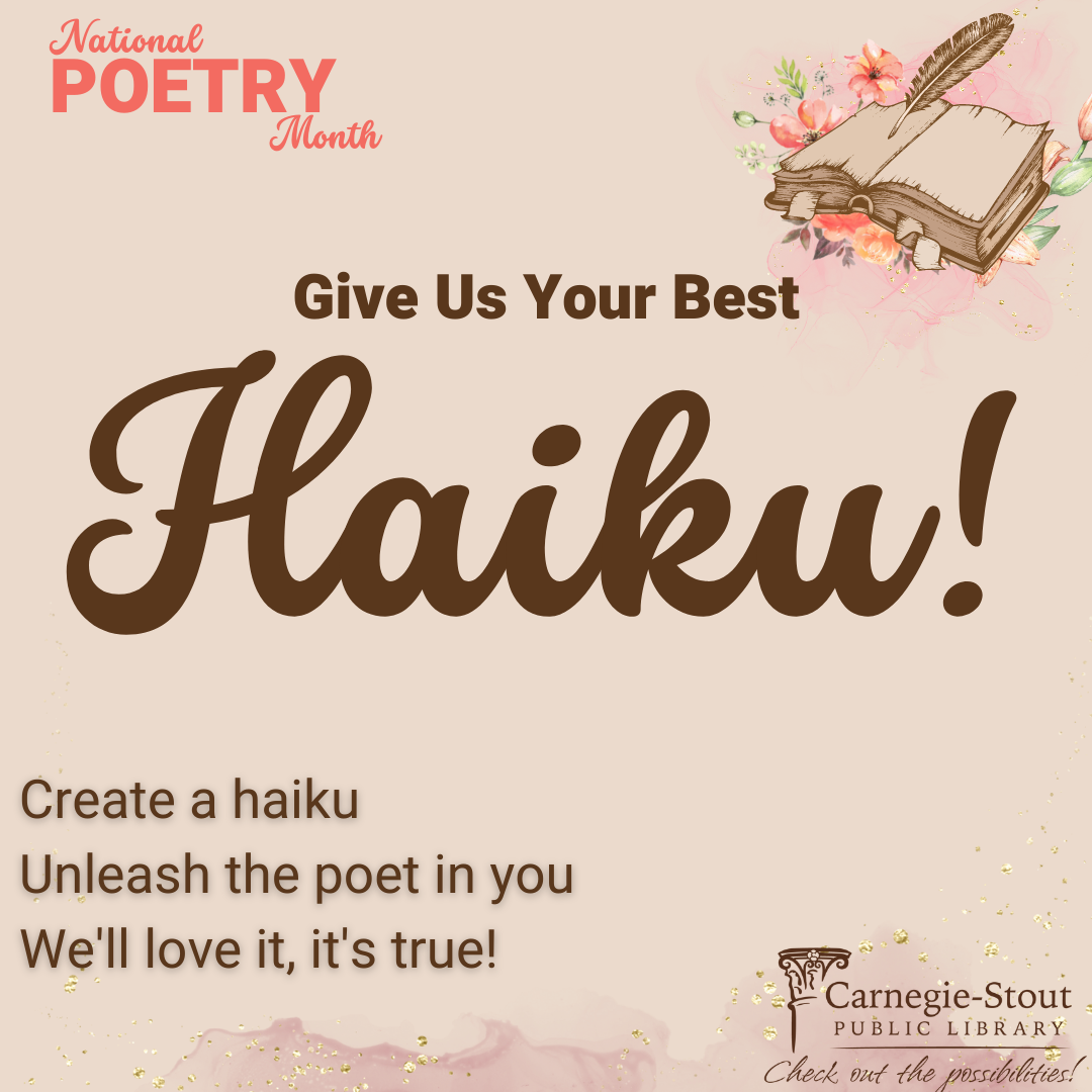 National Poetry Month. Give us your best haiku! Create a haiku, unleash the poet in you, we'll love it it's true!