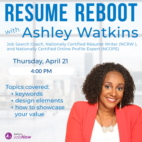 Resume Reboot with Ashley Watkins. Thursday, April 21st at 4PM. Topics covered: keywords, design elements, how to showcase your value. Hosted by brainfuse jobnow.