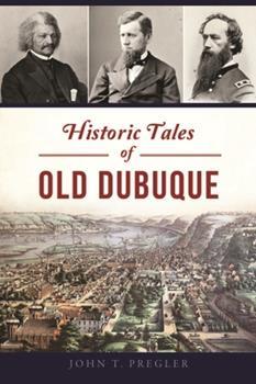 Historic Tales of Old Dubuque by Johne Pregler